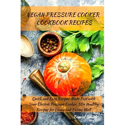 预订 Vegan Pressure Cooker Cookbook Recipes: Quick and Easy Recipes Made Fast with Your Electric Pressure Cooker. 50+ He
