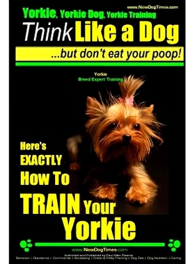 预订 Yorkie, Yorkie Dog, Yorkie Training Think Like a Dog, But Don’t Eat Your Poop! Yorkie Breed Expert Training: Here