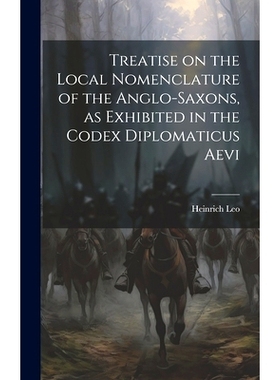 预订 Treatise on the Local Nomenclature of the Anglo-Saxons, as Exhibited in the Codex Diplomaticus Aevi: 9781020893988