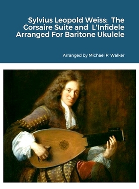 预订 Sylvius Leopold Weiss: The Corsaire Suite and L’Infidele Arranged For Baritone Ukulele: 9781312225749