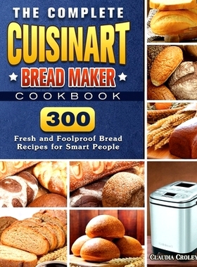 预订 The Complete Cuisinart Bread Maker Cookbook: 300 Fresh and Foolproof Bread Recipes for Smart People