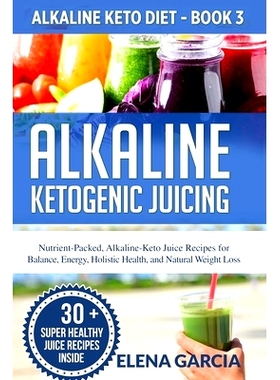 预订 Alkaline Ketogenic Juicing: Nutrient-Packed, Alkaline-Keto Juice Recipes for Balance, Energy, Holistic Health, and