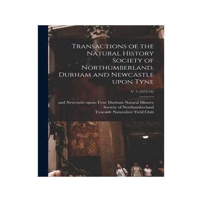 [预订]Transactions of the Natural History Society of Northumberland, Durham and Newcastle Upon Tyne; v. 5  9781013559341