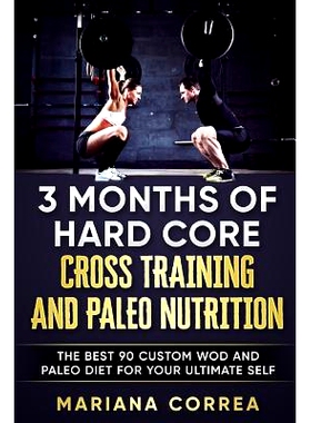 预订 3 MONTHS Of HARD CORE CROSS TRAINING AND PALEO NUTRITION: THE BEST 90 CUSTOM WOD AND PALEO DIET For YOUR ULTIMATE S