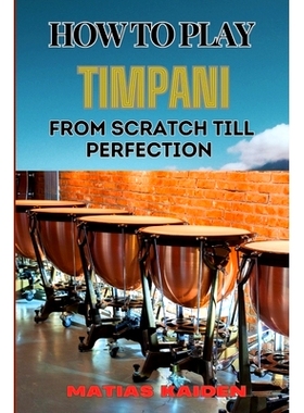 预订 How to Play Timpani from Scratch Till Perfection: Comprehensive Beginner’s Guide To Mastering Techniques, Drum Tun