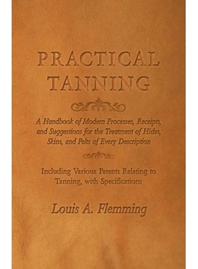 预订 Practical Tanning: A Handbook of Modern Processes, Receipts, and Suggestions for the Treatment of Hides, Skins, and