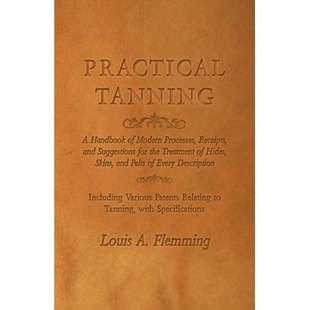 预订 Practical Tanning: A Handbook of Modern Processes, Receipts, and Suggestions for the Treatment of Hides, Skins, and