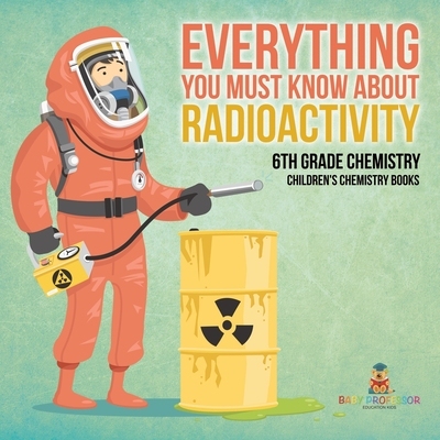 预订 Everything You Must Know about Radioactivity 6th Grade Chemistry Children’s Chemistry Books: 9798869430373