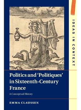 预订 Politics and ‘Politiques’ in Sixteenth-Century France: A Conceptual History 十六世纪法国的政治与“政治派”：概念