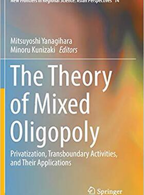 【预售】The Theory of Mixed Oligopoly: Privatization, Transboundary Activities, and Their Applications