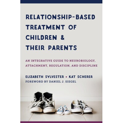 预订 Relationship-Based Treatment of Children and Their Parents: An Integrative Guide to Neurobiology, Attachment, Regul