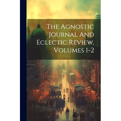 预订 The Agnostic Journal And Eclectic Review, Volumes 1-2: 9781021301574