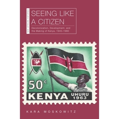 预订 Seeing Like a Citizen: Decolonization, Development, and the Making of Kenya, 1945–1980 像公民一样看待：非殖民化，