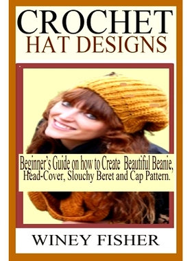 预订 Crochet Hat Designs: Beginner’s Guide on how to Create Beautiful Beanie, Head-Cover, Slouchy Beret and Cap Pattern