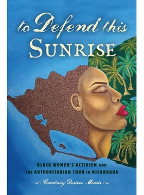 预订 To Defend This Sunrise: Black Women’s Activism and the Authoritarian Turn in Nicaragua 捍卫这个日出：黑人妇女的激