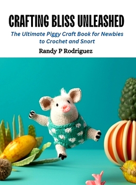 预订 Crafting Bliss Unleashed: The Ultimate Piggy Craft Book for Newbies to Crochet and Snort: 9798872469667