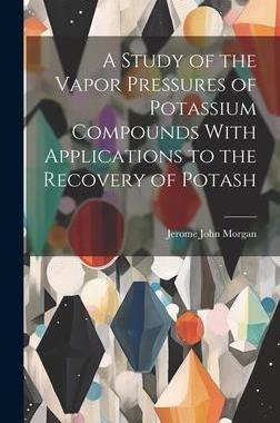[预订]A Study of the Vapor Pressures of Potassium Compounds With Applications to the Recovery of Potash 9781020902598