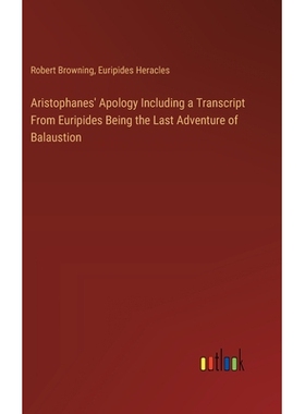 预订 Aristophanes’ Apology Including a Transcript From Euripides Being the Last Adventure of Balaustion: 9783385365636