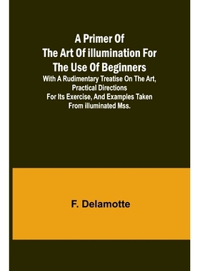 预订 A Primer of the Art of Illumination for the Use of Beginners; With a rudimentary treatise on the art, practical dir