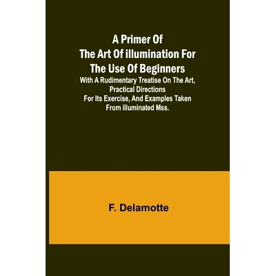 预订 A Primer of the Art of Illumination for the Use of Beginners; With a rudimentary treatise on the art, practical dir