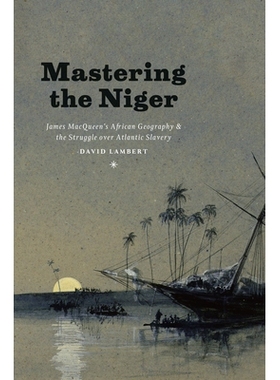 预订 Mastering the Niger: James MacQueen’s African Geography and the Struggle over Atlantic Slavery 掌握尼日尔：詹姆斯