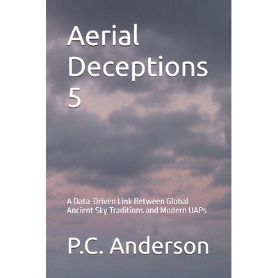预订 Aerial Deceptions 5: A Data-Driven Link Between Global Ancient Sky Traditions and Modern UAPs 9798244532227