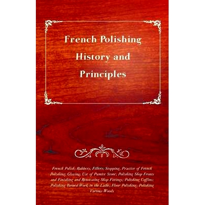 预订 French Polishing - History and Principles; French Polish; Rubbers; Fillers; S*ping, Practice of French Polishing;