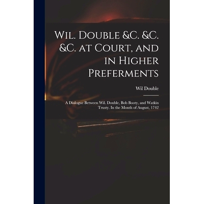 预订 Wil. Double &c. &c. &c. at Court, and in Higher Preferments: a Dialogue Between Wil. Double, Bob Booty, and Watkin