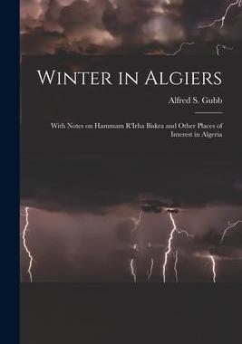 [预订]Winter in Algiers: With Notes on Hammam R’Irha Biskra and Other Places of Interest in Algeria 9781015307018