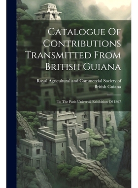 预订 Catalogue Of Contributions Transmitted From British Guiana: To The Paris Universal Exhibition Of 1867: 978102259450