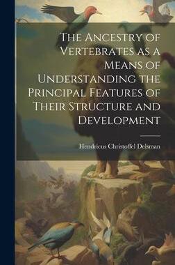 [预订]The Ancestry of Vertebrates as a Means of Understanding the Principal Features of Their Structure an 9781020761676