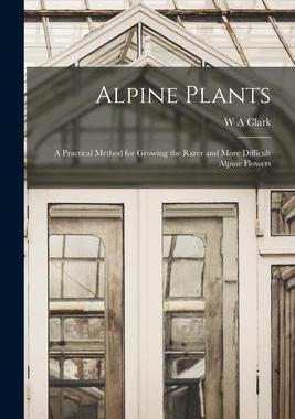 [预订]Alpine Plants: A Practical Method for Growing the Rarer and More Difficult Alpine Flowers 9781017678888