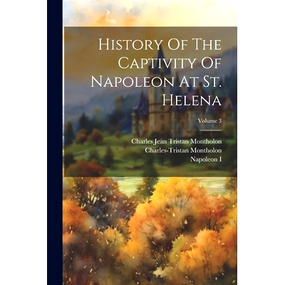 预订 History Of The Captivity Of Napoleon At St. Helena; Volume 3: 9781022627512