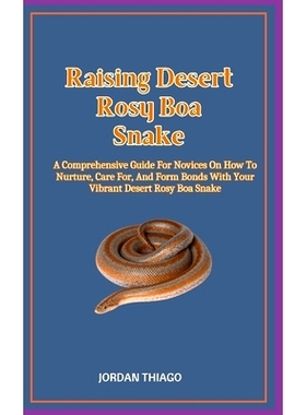预订 Raising Desert Rosy Boa Snake: A Comprehensive Guide For Novices On How To Nurture, Care For, And Form Bonds With Y