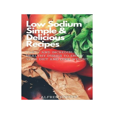 [预订]Low Sodium Simple & Delicious Recipes: Tasty and Incredibly Healthy Dishes to Enjoy Your Diet and Lo 9781803424637