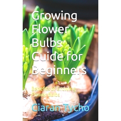 预订 Growing Flower Bulbs Guide for Beginners: Benefits of Growing Flower Bulbs: 9798882137365