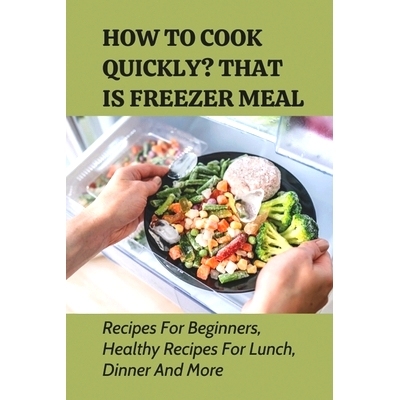 预订 How To Cook Quickly? That Is Freezer Meal: Recipes For Beginners, Healthy Recipes For Lunch, Dinner And More: Healt