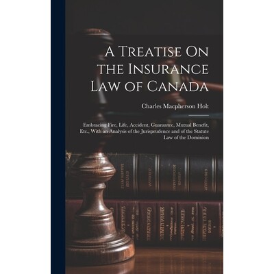 预订 A Treatise On the Insurance Law of Canada: Embracing Fire, Life, Accident, Guarantee, Mutual Benefit, Etc., With an