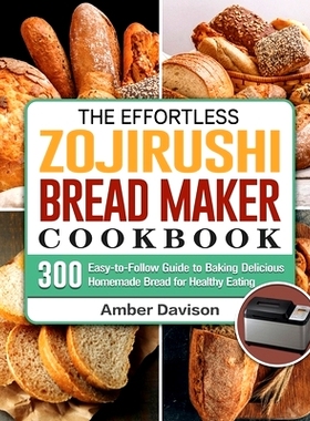 预订 The Effortless Zojirushi Bread Maker Cookbook: 300 Easy-to-Follow Guide to Baking Delicious Homemade Bread for Heal