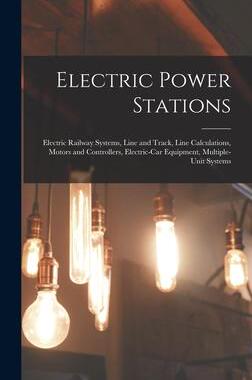 [预订]Electric Power Stations: Electric Railway Systems, Line and Track, Line Calculations, Motors and Con 9781017430677