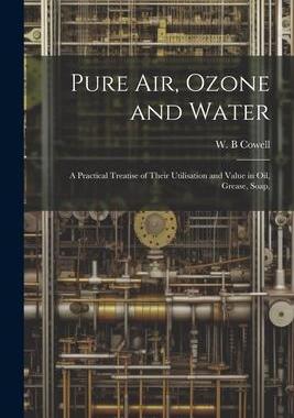 [预订]Pure air, Ozone and Water; a Practical Treatise of Their Utilisation and Value in oil, Grease, Soap, 9781022015784