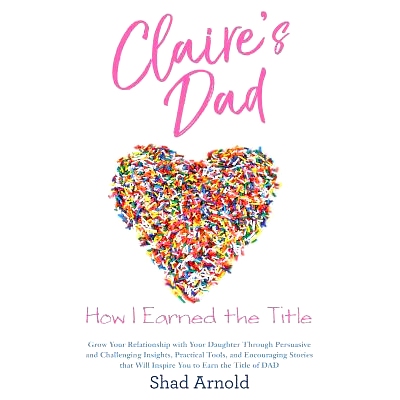 预订 Claire’s Dad: How I Earned the Title. Grow Your Relationship with Your Daughter Through Persuasive and Challenging