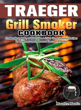 预订 Traeger Grill Smoker Cookbook: Smoke Meat, Bake, or Roast Like A Chief. Great Flavorful Recipes for Beginners and A