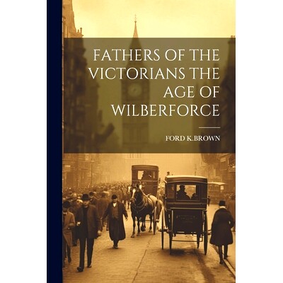 预订 Fathers of the Victorians the Age of Wilberforce: 9781021440433