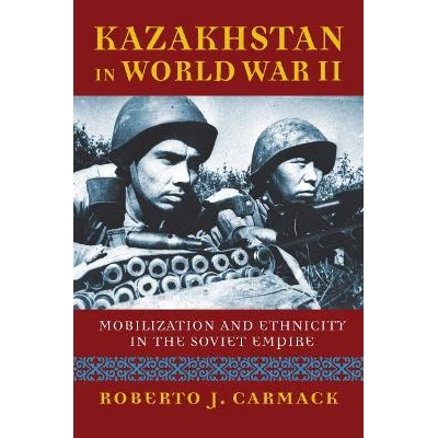 预订 Kazakhstan in World War II: Mobilization and Ethnicity in the Soviet Empire: 9780700628254