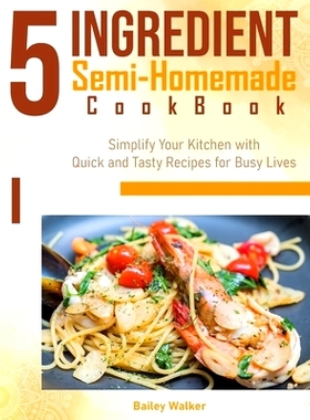预订 5 Ingredient Semi-Homemade Cookbook: Simplify Your Kitchen with Quick and Tasty Recipes for Busy Live: 979887210412