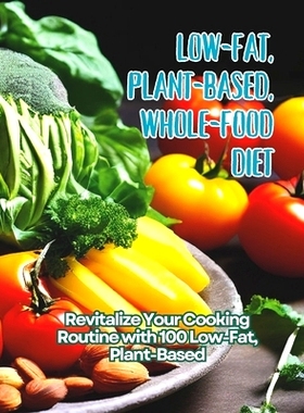预订 Low-Fat, Plant-Based, Whole-Food Diet: Revitalize Your Cooking Routine with 100 Low-Fat, Plant-Based: 9798323533282
