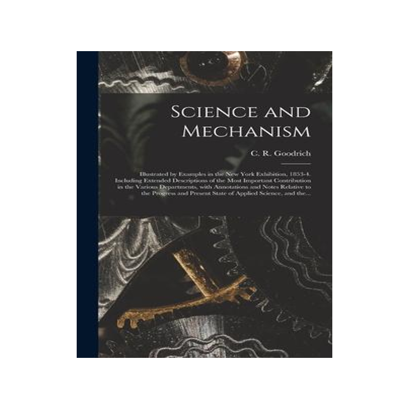 [预订]Science and Mechanism: Illustrated by Examples in the New York Exhibition, 1853-4. Including Extende 9781013744389