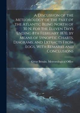 [预订]A Discussion of the Meteorology of the Part of the Atlantic Being North of 30 N. for the Eleven Days 9781022240568