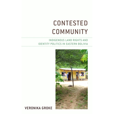预订 Contested Community: Indigenous Land Rights and Identity Politics in Eastern Bolivia 有争议的社区：玻利维亚东部的土
